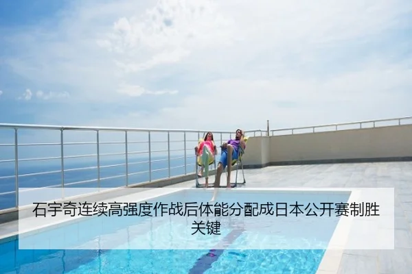 石宇奇连续高强度作战后体能分配成日本公开赛制胜关键